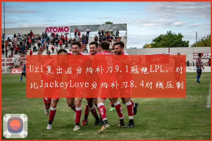 Uzi复出后分均补刀9.1冠绝LPL，对比JackeyLove分均补刀8.4对线压制力显著