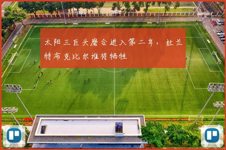 太阳三巨头磨合进入第二年，杜兰特布克比尔谁将牺牲